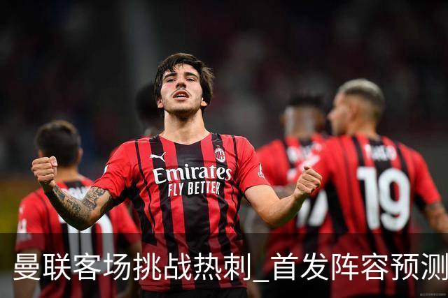 曼联客场挑战热刺 首发阵容预测分析