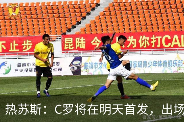 热苏斯：C罗将在明天首发，出场时间视比赛节奏而定