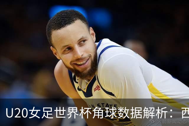 U20女足世界杯角球数据解析：西班牙与朝鲜的对比分析